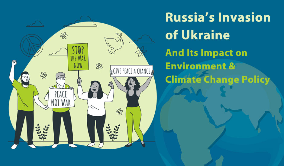 Russia’s Invasion of Ukraine and Its Impact on Environment and Climate Change Policy 